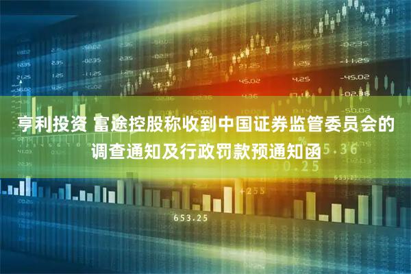 亨利投资 富途控股称收到中国证券监管委员会的调查通知及行政罚款预通知函