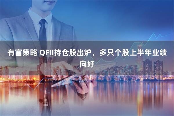有富策略 QFII持仓股出炉，多只个股上半年业绩向好
