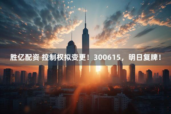 胜亿配资 控制权拟变更！300615，明日复牌！