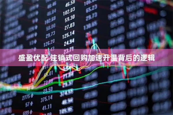 盛盈优配 注销式回购加速升温背后的逻辑